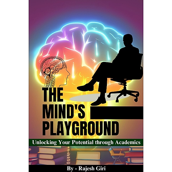 The Mind's Playground: Unlocking Your Potential through Academics, Rajesh Giri