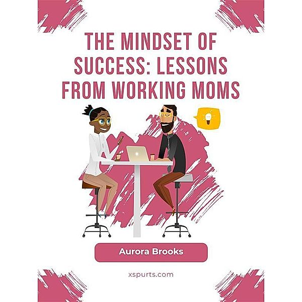 The Mindset of Success: Lessons from Working Moms, Aurora Brooks