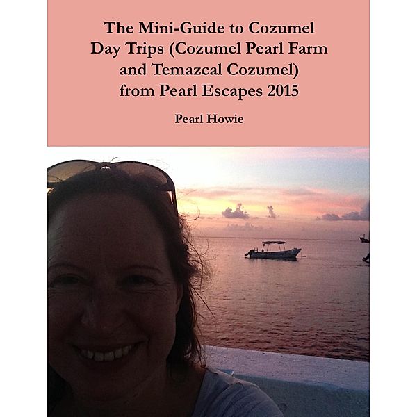 The Mini-Guide to Cozumel Day Trips (Cozumel Pearl Farm and Temazcal Cozumel) from Pearl Escapes 2015, Pearl Howie