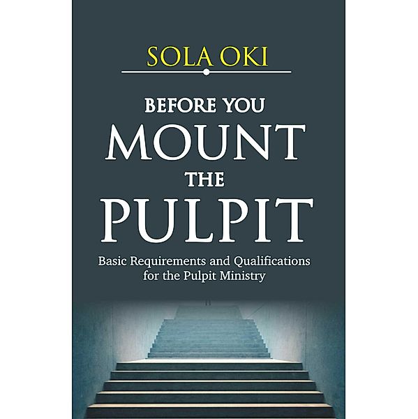 The Ministry of the Word Series 2: Before You Mount The Pulpit (The Ministry of the Word Series 2), Sola Oki