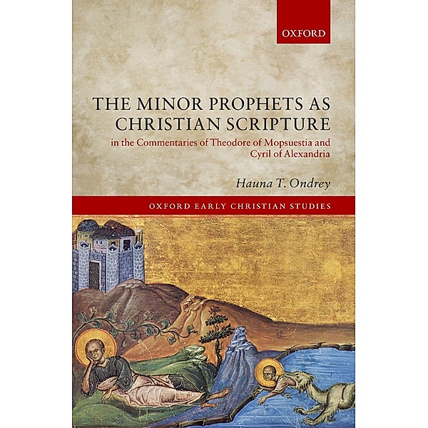 The Minor Prophets as Christian Scripture in the Commentaries of Theodore of Mopsuestia and Cyril of Alexandria / Oxford Early Christian Studies, Hauna T. Ondrey