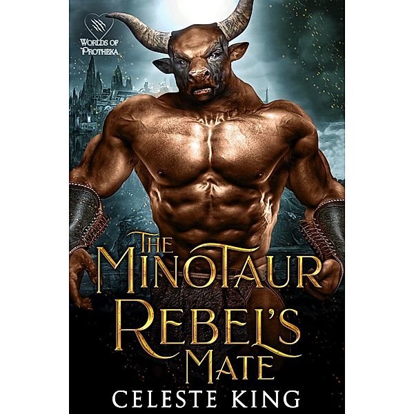 The Minotaur Rebel's Mate (Minotaurs of Protheka, #3) / Minotaurs of Protheka, Celeste King