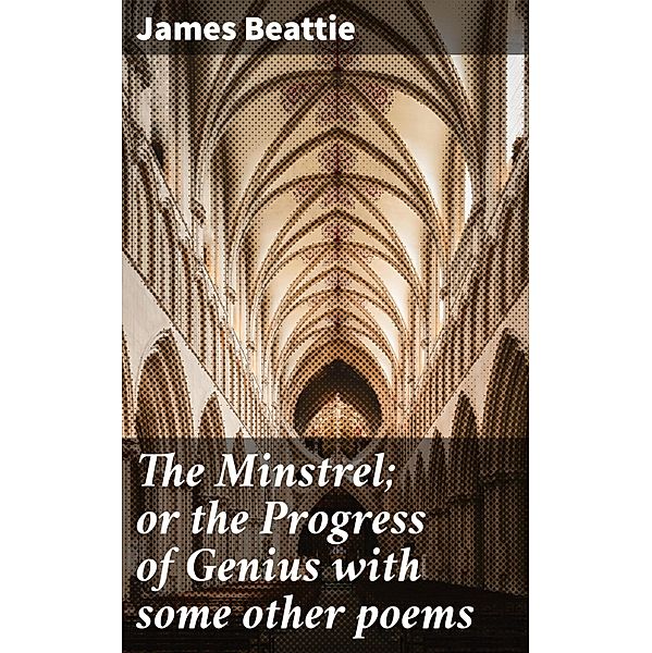 The Minstrel; or the Progress of Genius with some other poems, James Beattie