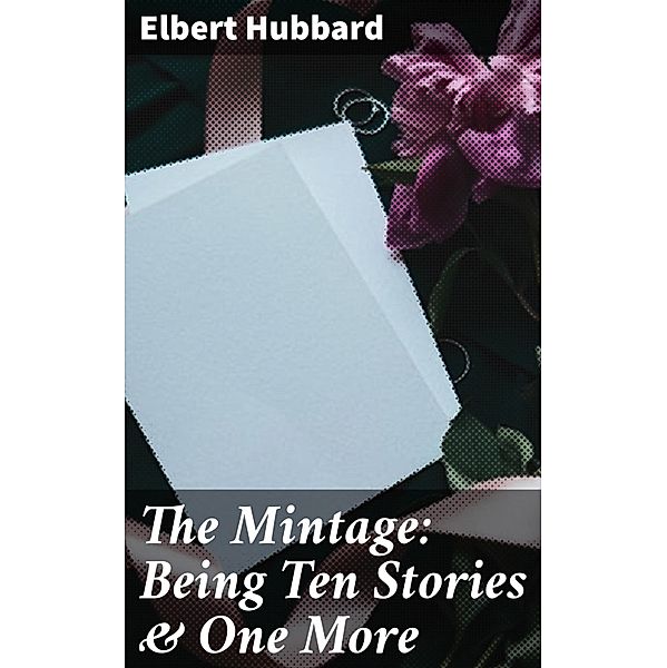 The Mintage: Being Ten Stories & One More, Elbert Hubbard