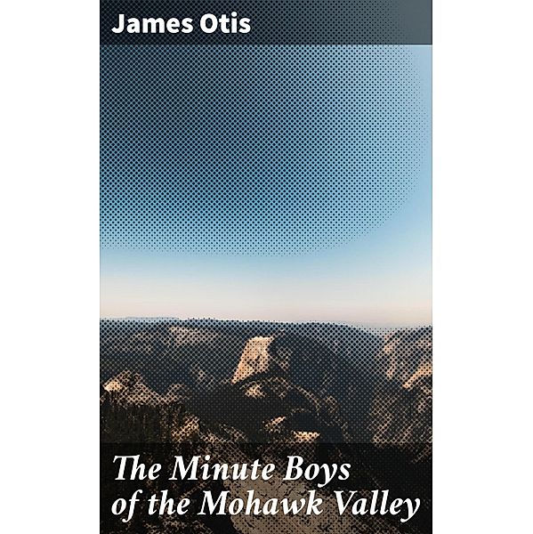 The Minute Boys of the Mohawk Valley, James Otis