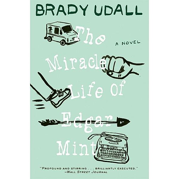 The Miracle Life of Edgar Mint: A Novel, Brady Udall