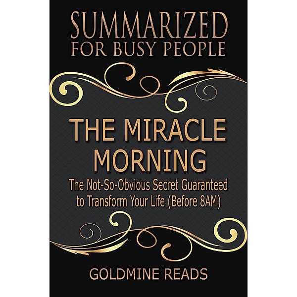 The Miracle Morning - Summarized for Busy People: The Not-So-Obvious Secret Guaranteed to Transform Your Life (Before 8AM): Based on the Book by Hal Elrod, Goldmine Reads