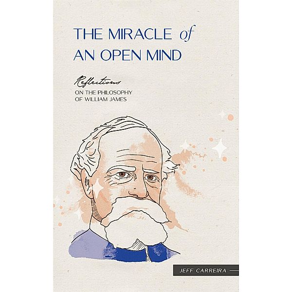 The Miracle of an Open Mind: Reflections on the Philosophy of William James (Reflections by Jeff Carreira, #2) / Reflections by Jeff Carreira, Jeff Carreira