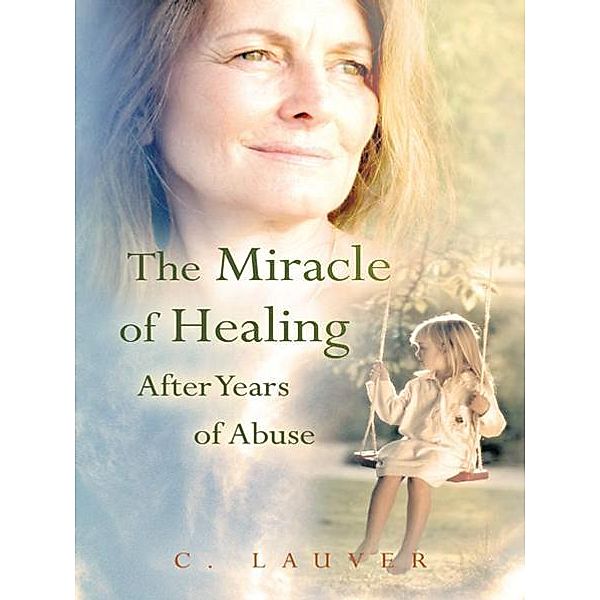 The Miracle of Healing After Years of Abuse, C. Lauver