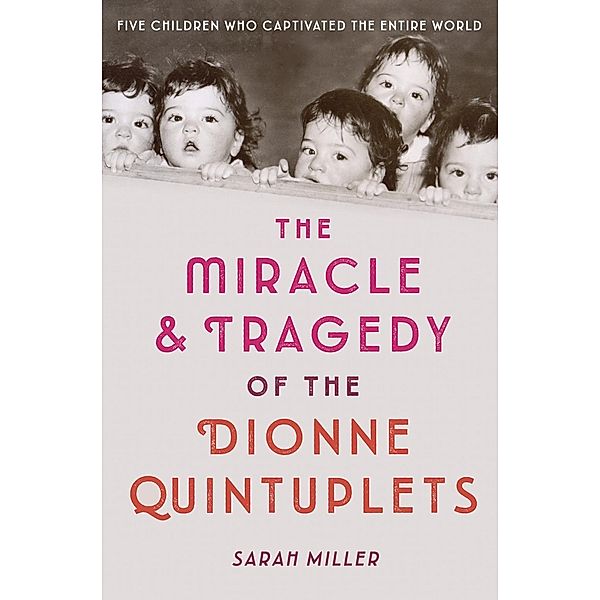 The Miracle & Tragedy of the Dionne Quintuplets, Sarah Miller