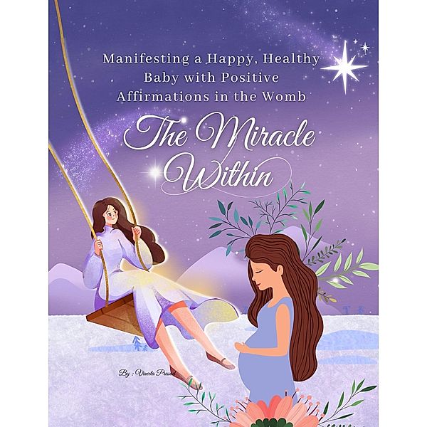 The Miracle Within: Manifesting a Happy, Healthy Baby with Positive Affirmations in the Womb (Pregnancy, #1) / Pregnancy, Vineeta Prasad