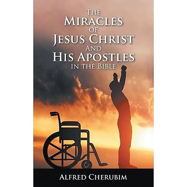 The Miracles Of Jesus Christ And His Apostles In The Bible, Alfred Cherubim