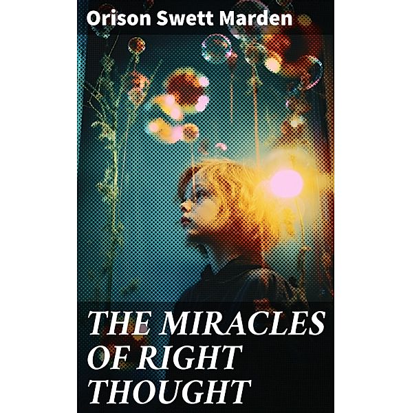 THE MIRACLES OF RIGHT THOUGHT, Orison Swett Marden