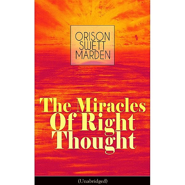 The Miracles of Right Thought (Unabridged), Orison Swett Marden