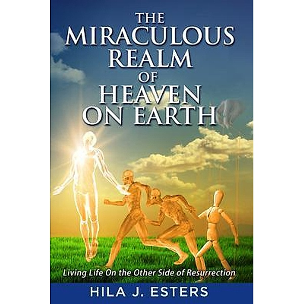 The Miraculous Realm of Heaven on Earth, Hila J Esters