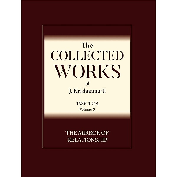 The Mirror of Relationship / The Collected Works of J. Krishnamurti 1936-1944 Bd.3, J. Krishnamurti