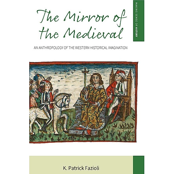 The Mirror of the Medieval / Making Sense of History Bd.29, K. Patrick Fazioli