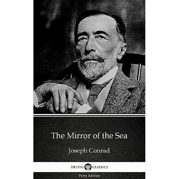 The Mirror of the Sea by Joseph Conrad (Illustrated) / Delphi Parts Edition (Joseph Conrad) Bd.49, Joseph Conrad