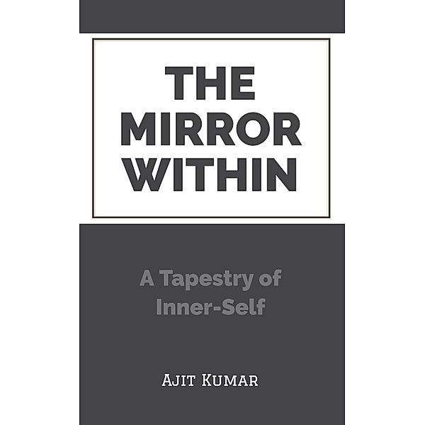 The Mirror Within: A Tapestry of Inner-Self, Ajit Kumar