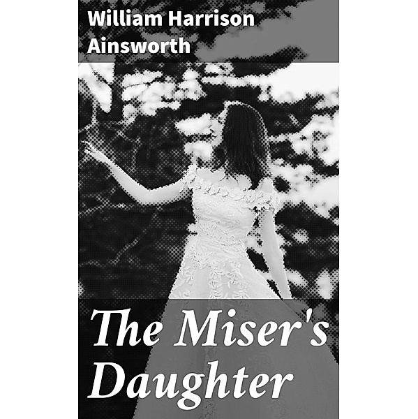 The Miser's Daughter, William Harrison Ainsworth