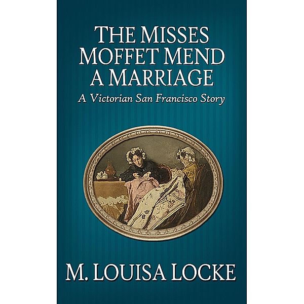 The Misses Moffet Mend a Marriage: A Victorian San Francisco Story, M. Louisa Locke