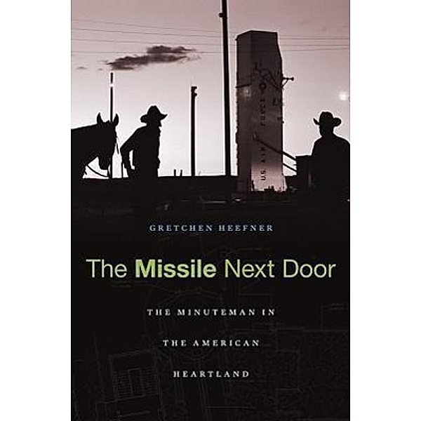 The Missile Next Door: The Minuteman in the American Heartland, Gretchen Heefner