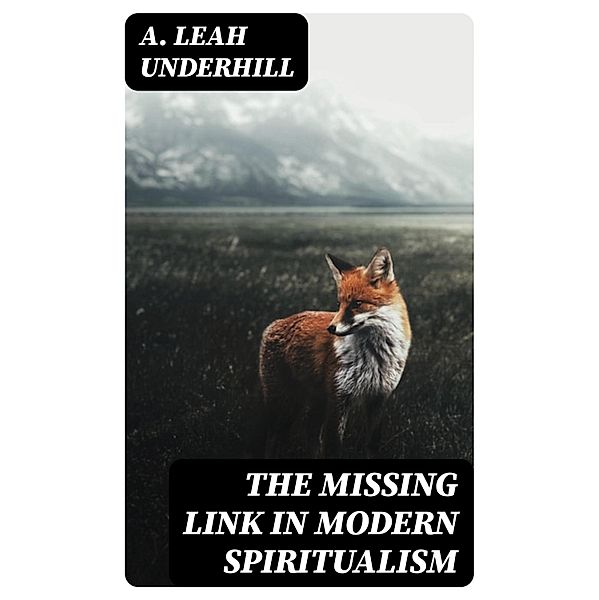 The Missing Link in Modern Spiritualism, A. Leah Underhill