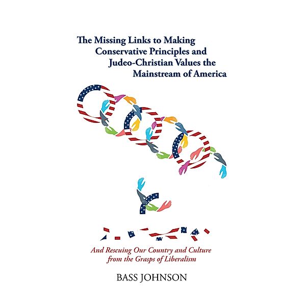 The Missing Links to Making Conservative Principles and Judeo-Christian Values the Mainstream of America, Bass Johnson