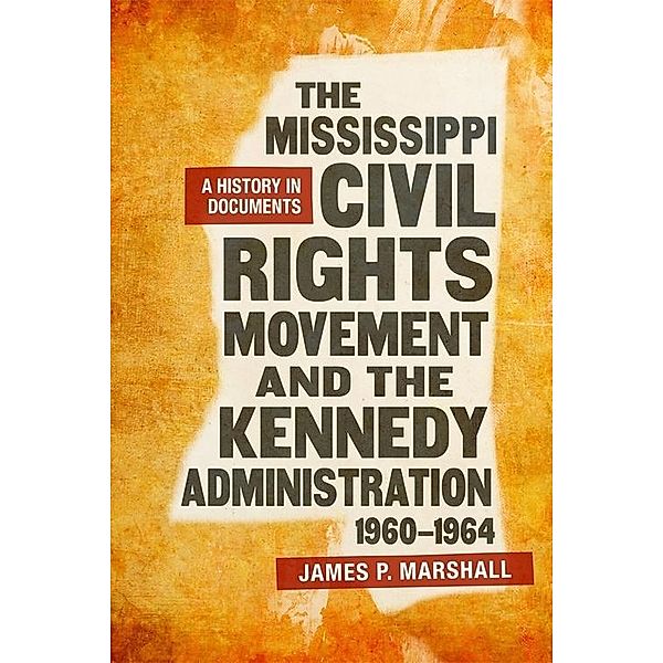 The Mississippi Civil Rights Movement and the Kennedy Administration, 1960-1964, James P. Marshall