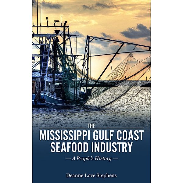 The Mississippi Gulf Coast Seafood Industry / America's Third Coast Series, Deanne Love Stephens