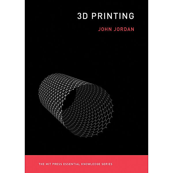 The MIT Press Essential Knowledge series / 3D Printing, John M. Jordan