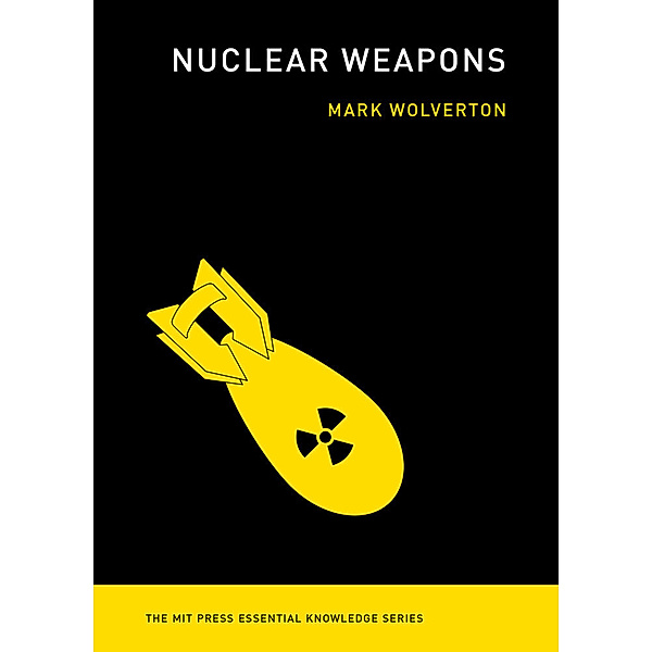 The MIT Press Essential Knowledge series / Nuclear Weapons, Mark Wolverton