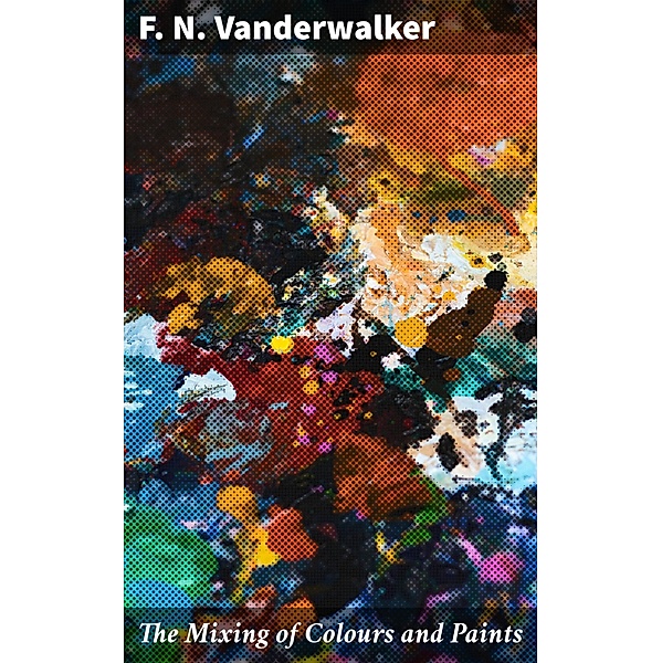 The Mixing of Colours and Paints, F. N. Vanderwalker