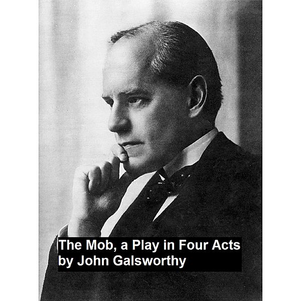The Mob, a Play in Four Act, John Galsworthy
