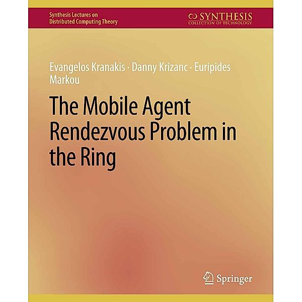 The Mobile Agent Rendezvous Problem in the Ring / Synthesis Lectures on Distributed Computing Theory, Evangelos Kranakis, DANNY KRIZANC, Euripides Marcou
