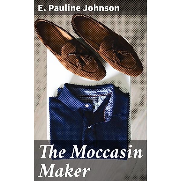 The Moccasin Maker, E. Pauline Johnson