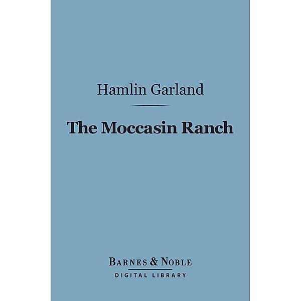 The Moccasin Ranch (Barnes & Noble Digital Library) / Barnes & Noble, Hamlin Garland