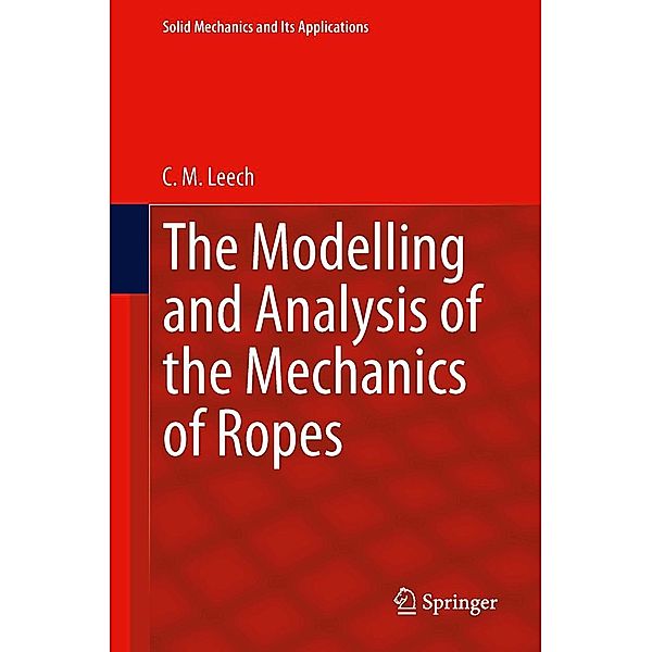 The Modelling and Analysis of the Mechanics of Ropes / Solid Mechanics and Its Applications Bd.209, C. M. Leech