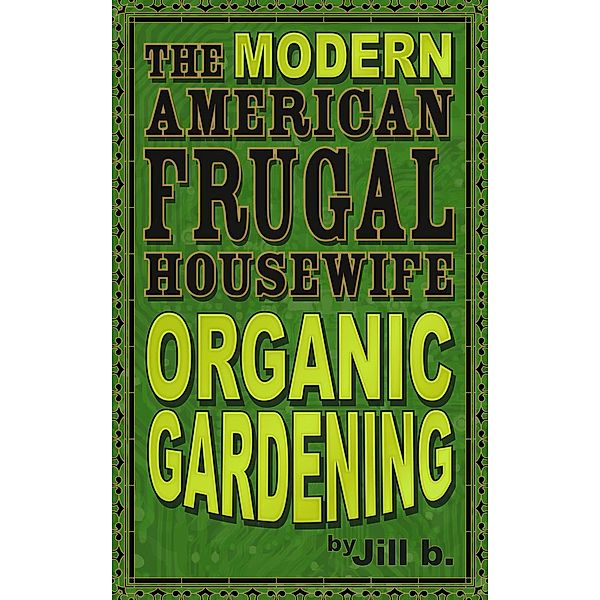 The Modern American Frugal Housewife Book #2: Organic Gardening (The Modern American Frugal Housewife Series, #2), Jill B.