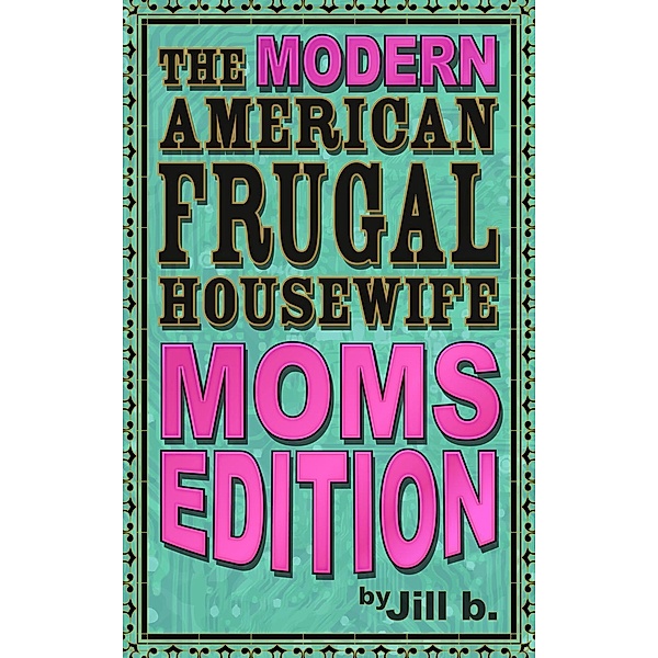 The Modern American Frugal Housewife Book #3: Moms Edition (The Modern American Frugal Housewife Series, #3), Jill B.