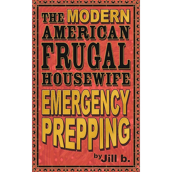 The Modern American Frugal Housewife Book #4 - Emergency Prepping (The Modern American Frugal Housewife Series, #4), Jill B.