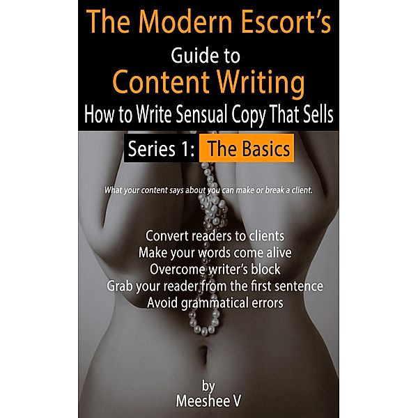 The Modern Escort's Guide to Content Writing - How to Write Sensual Copy That Sells (Series 1: The Basics) / Series 1: The Basics, Meeshee V