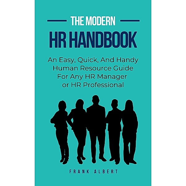 The Modern HR Handbook: An Easy, Quick, and Handy Human Resource Guide for Any HR Manager or HR Professional, Frank Albert