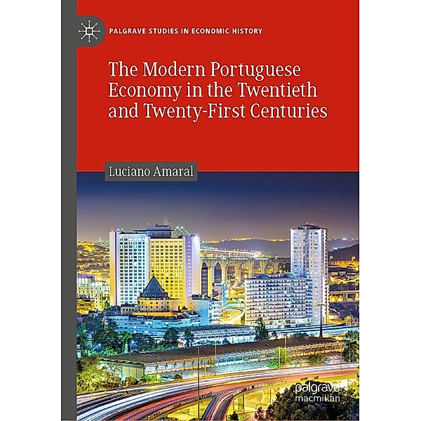 The Modern Portuguese Economy in the Twentieth and Twenty-First Centuries / Palgrave Studies in Economic History, Luciano Amaral