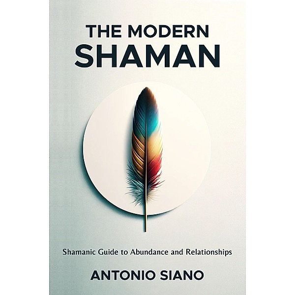 The Modern Shaman: Shamanic Guide to Abundance and Relationships, Antonio Siano