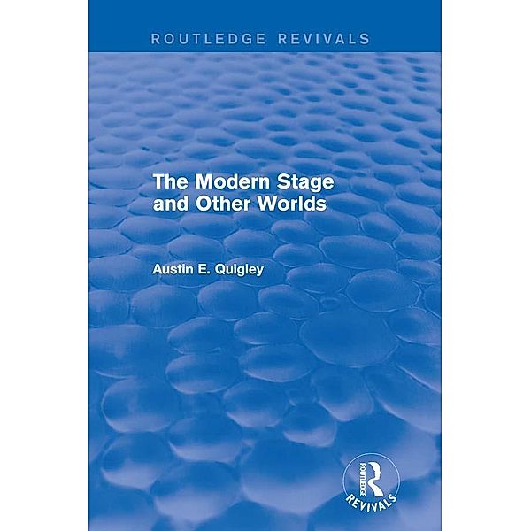 The Modern Stage and Other Worlds (Routledge Revivals), Austin E. Quigley