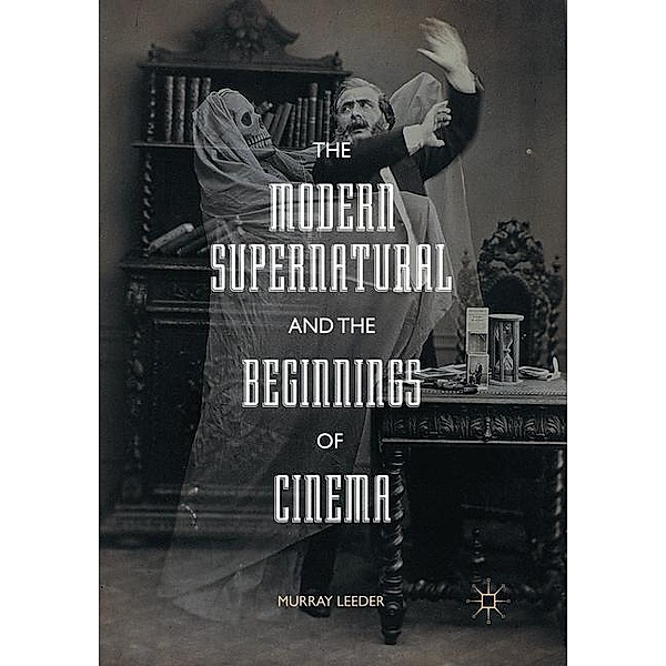 The Modern Supernatural and the Beginnings of Cinema, Murray Leeder