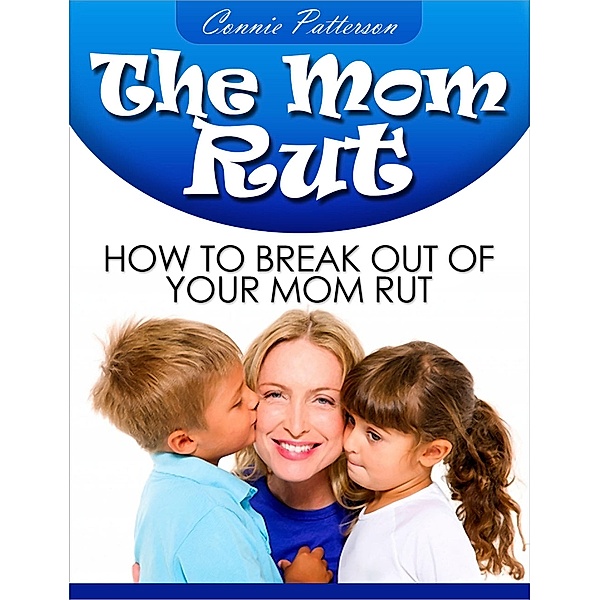 The Mom Rut: How To Break Out Of Your Mom Rut, Connie Patterson