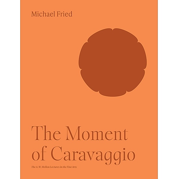 The Moment of Caravaggio / The A. W. Mellon Lectures in the Fine Arts Bd.51, Michael Fried
