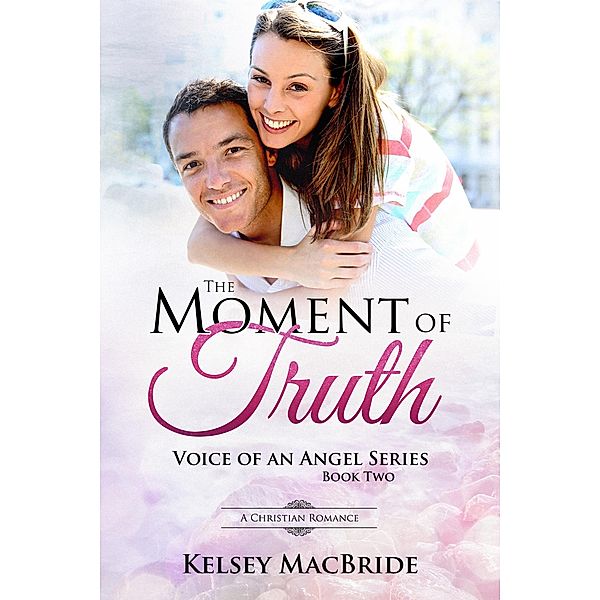 The Moment of Truth : A Christian Romance (Voice of an Angel, #2) / Voice of an Angel, Kelsey MacBride